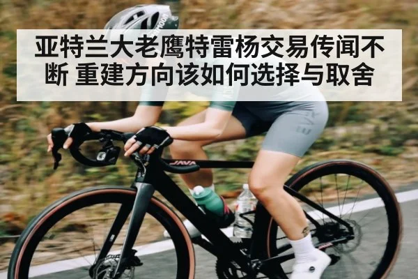 亚特兰大老鹰特雷杨交易传闻不断 重建方向该如何选择与取舍