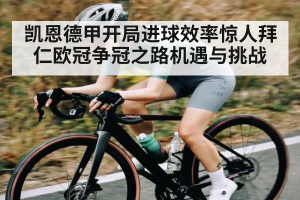 凯恩德甲开局进球效率惊人拜仁欧冠争冠之路机遇与挑战