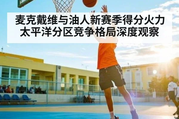 麦克戴维与油人新赛季得分火力 太平洋分区竞争格局深度观察